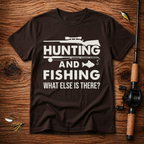 Hunting And Fishing What Else Is There T-Shirt
