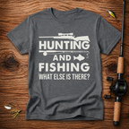 Hunting And Fishing What Else Is There T-Shirt