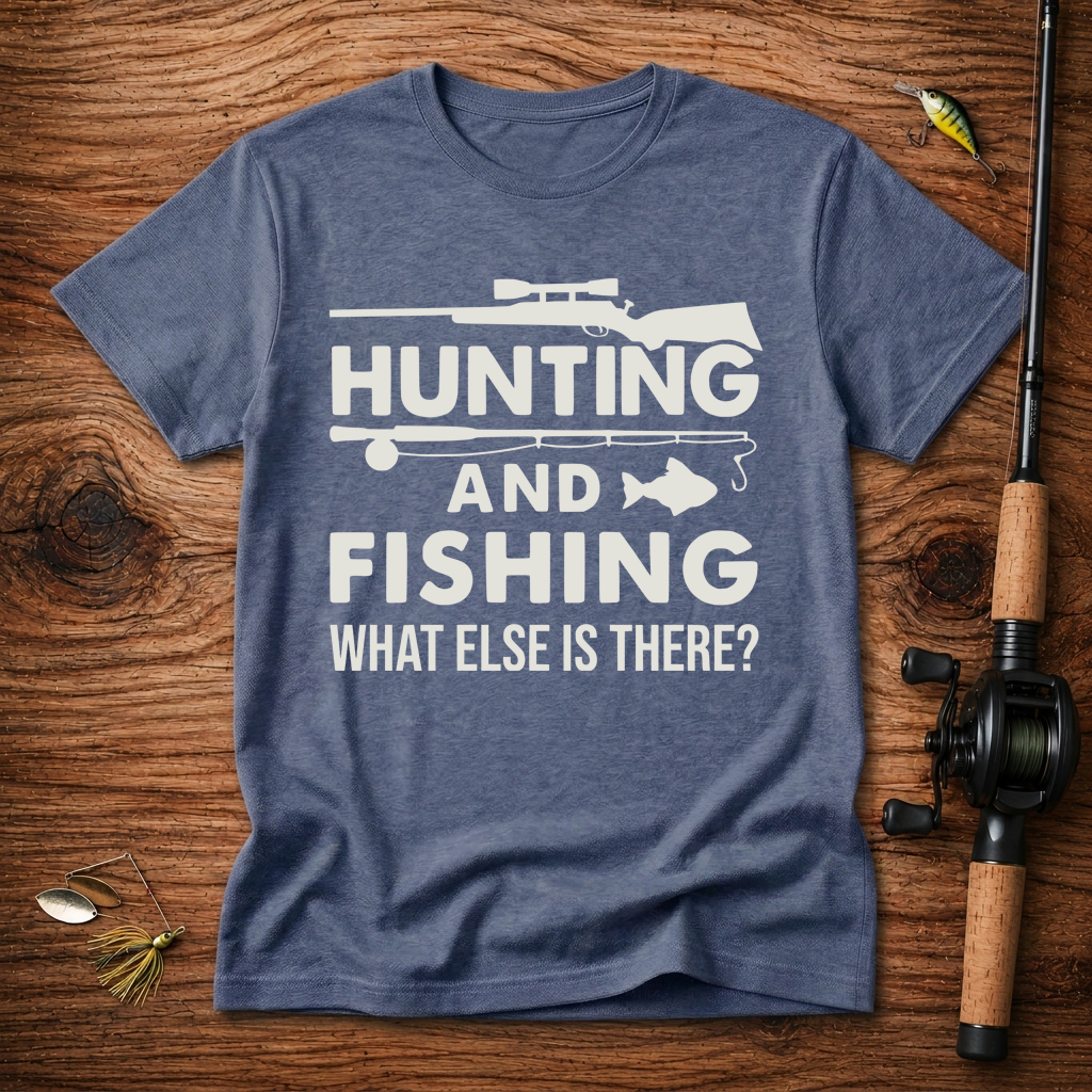 Hunting And Fishing What Else Is There T-Shirt