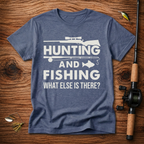 Hunting And Fishing What Else Is There T-Shirt